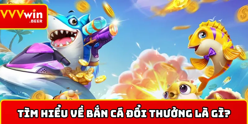 Thông tin về bắn cá đổi thưởng là gì?