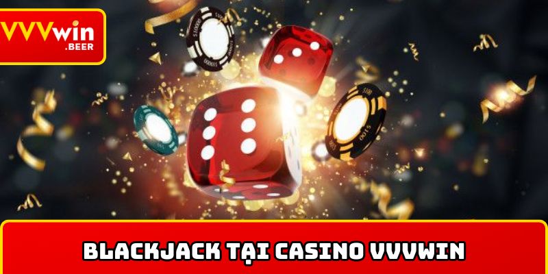 Blackjack đổi thưởng hấp dẫn tại nhà cái Casino VVVWIN 