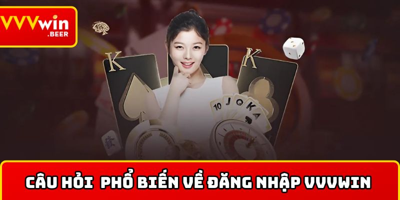Câu hỏi thường gặp khi đăng nhập tài khoản VVVWIN