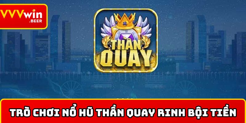 Chia sẻ về nổ hũ Thần Quay rinh bội tiền