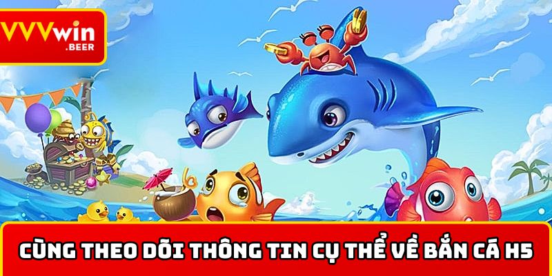 Cùng theo dõi các thông tin cụ thể về bắn cá H5