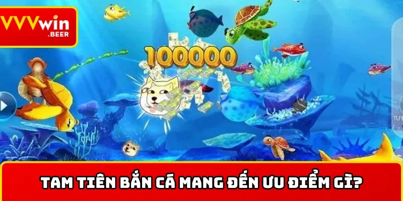 Bắn cá tam tiên có ưu điểm gì?