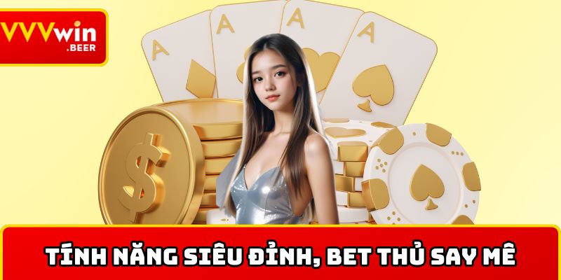 Tính năng siêu đỉnh, bet thủ say mê