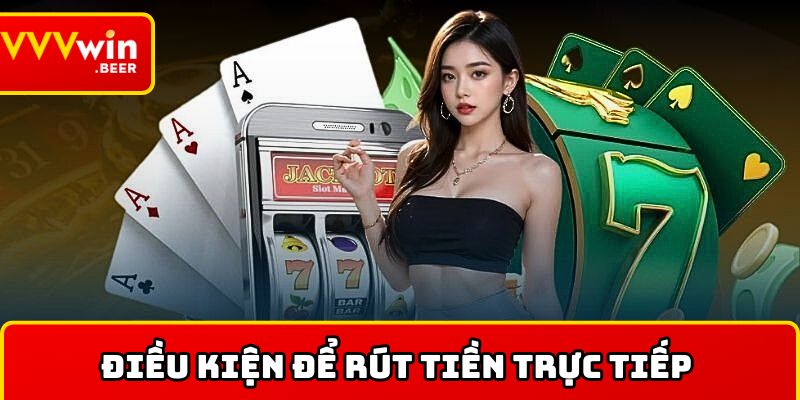 Tổng hợp các điều kiện để rút tiền trực tiếp 